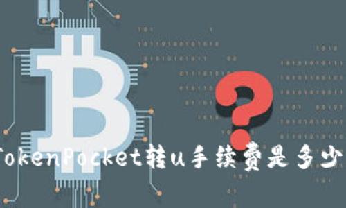 TokenPocket转u手续费是多少？