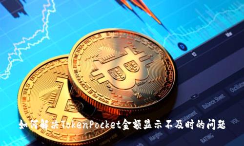 如何解决TokenPocket金额显示不及时的问题