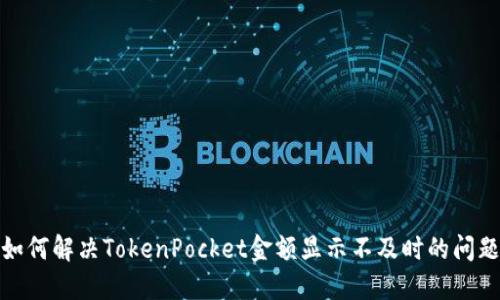 如何解决TokenPocket金额显示不及时的问题