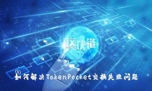 如何解决TokenPocket交换失败问题