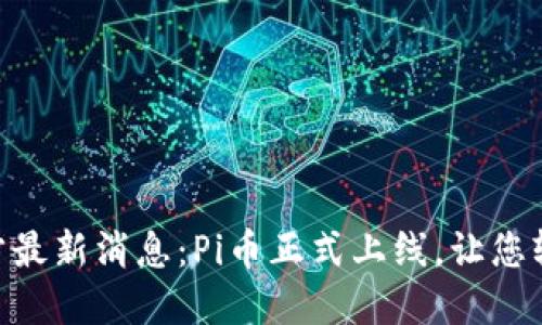 Pi币官方最新消息：Pi币正式上线，让您轻松挖矿