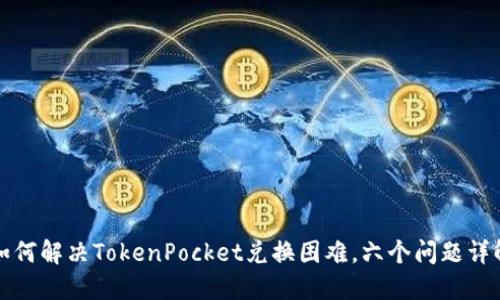 如何解决TokenPocket兑换困难，六个问题详解