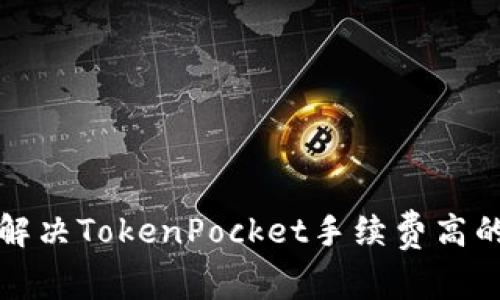 如何解决TokenPocket手续费高的问题