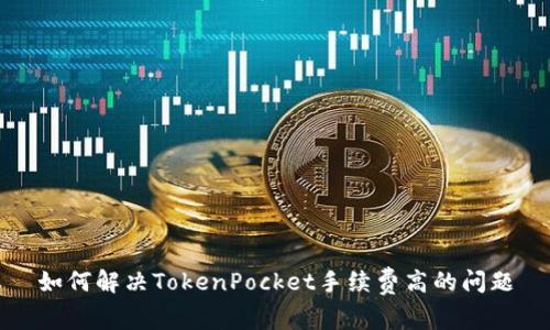 如何解决TokenPocket手续费高的问题