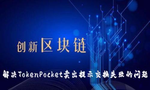 解决TokenPocket卖出提示交换失败的问题