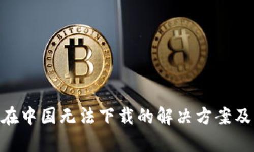 TokenPocket在中国无法下载的解决方案及相关问题解析