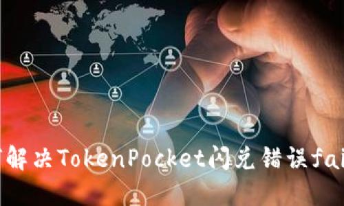 如何解决TokenPocket闪兑错误failed？