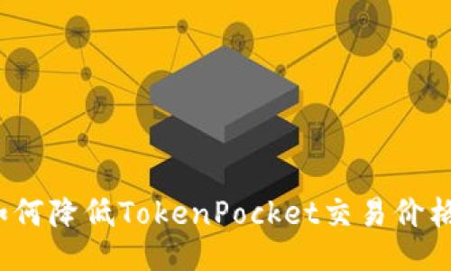 如何降低TokenPocket交易价格？