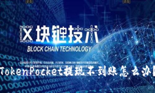 TokenPocket提现不到账怎么办？