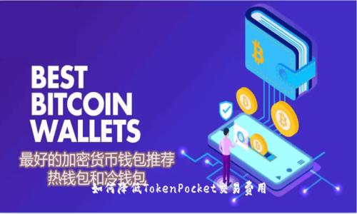 如何降低TokenPocket交易费用