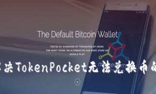 怎么解决TokenPocket无法兑换币的问题？