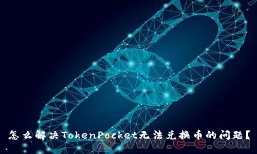 怎么解决TokenPocket无法兑换币的问题？