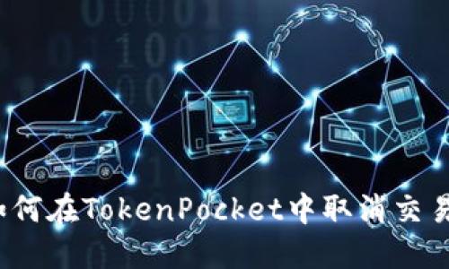 如何在TokenPocket中取消交易？