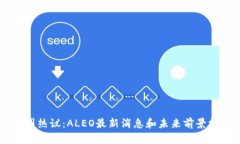 币圈热议：ALEO最新消息和