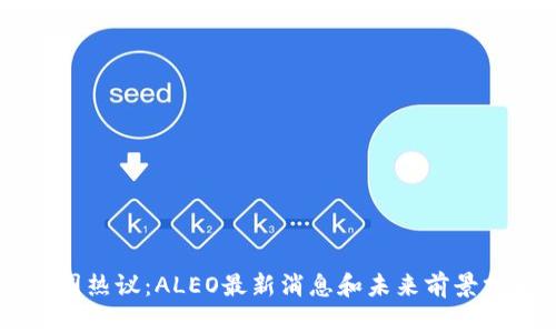 币圈热议：ALEO最新消息和未来前景分析