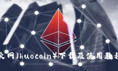 火网（huocoin）下载及使用教程