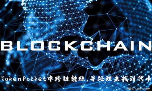 如何在TokenPocket中跨链转账，并处理未找到代币的问题