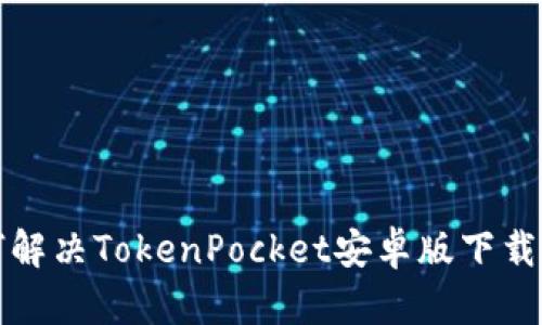 如何解决TokenPocket安卓版下载问题