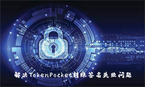 解决TokenPocket转账签名失败问题