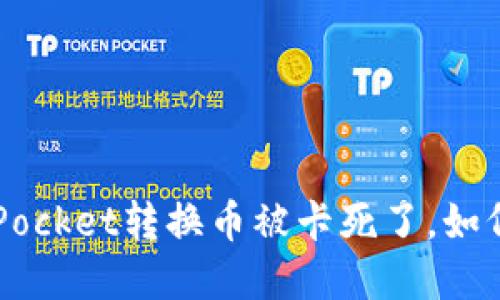 TokenPocket转换币被卡死了，如何解决？