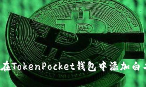 如何在TokenPocket钱包中添加白名单？