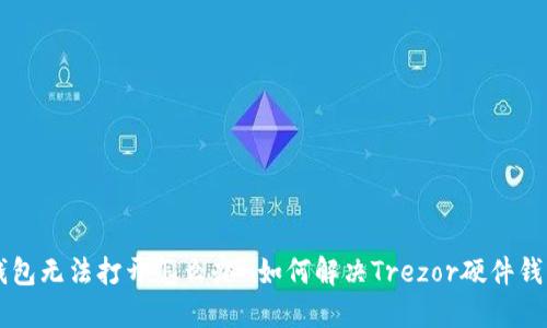 Trezor硬件钱包无法打开怎么办-如何解决Trezor硬件钱包打不开问题