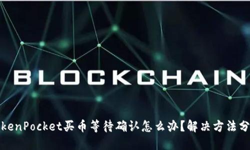 TokenPocket买币等待确认怎么办？解决方法分享