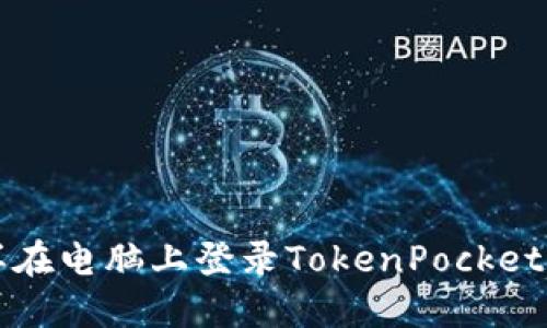 怎样在电脑上登录TokenPocket钱包