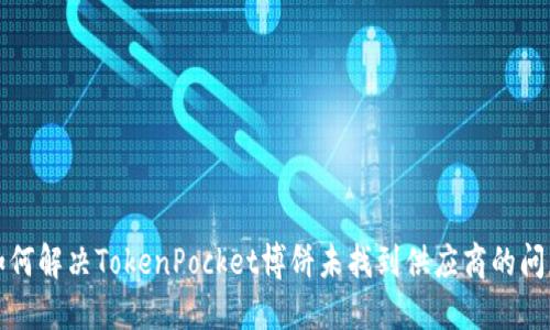 如何解决TokenPocket博饼未找到供应商的问题