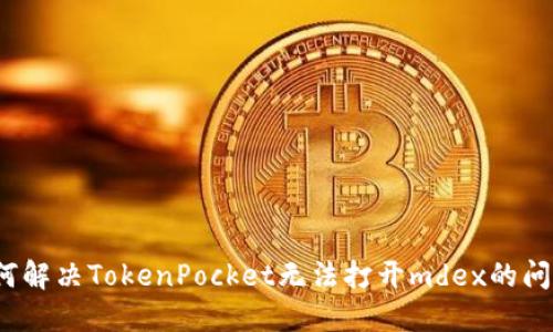 如何解决TokenPocket无法打开mdex的问题？