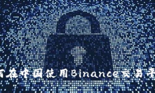 如何在中国使用Binance交易平台?