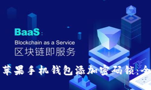 如何为苹果手机钱包添加密码锁：全面指南