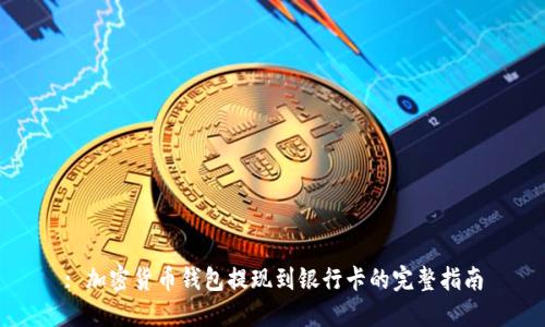 : 加密货币钱包提现到银行卡的完整指南