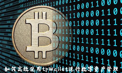 
如何高效使用tpWallet进行数字资产管理