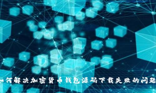 如何解决加密货币钱包源码下载失败的问题？