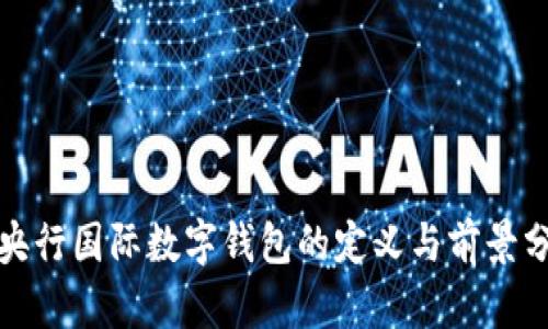 : 央行国际数字钱包的定义与前景分析