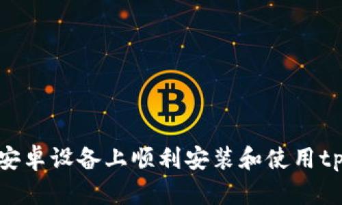 如何在安卓设备上顺利安装和使用tpWallet