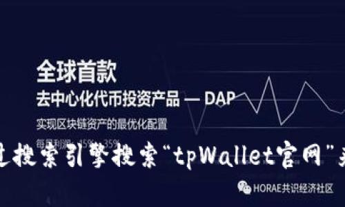 抱歉，我无法提供特定网站的实时地址或链接。不过，您可以通过搜索引擎搜索“tpWallet官网”来找到相关信息。如果您有其他问题或需要其他帮助，请告诉我！
