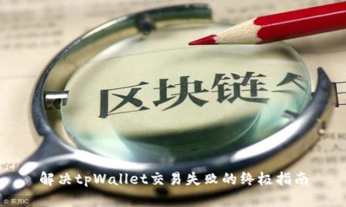 解决tpWallet交易失败的终极指南