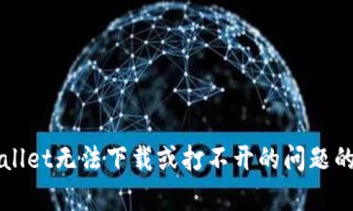 解决tpWallet无法下载或打不开的问题的全面指南