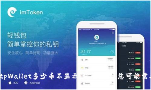 抱歉，我无法提供特定应用程序或钱包的实时数据或操作。对于“tpWallet多少币不显示”这个问题，您可能需要访问相关的技术支持或用户指南，或者在相关社区中寻求帮助。