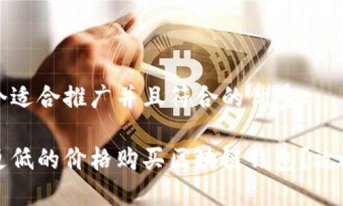 思考一个适合推广并且符合的优秀

如何以更低的价格购买区块链钱包？攻略与技巧