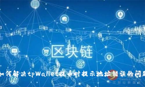 如何解决tpWallet提币时提示地址错误的问题