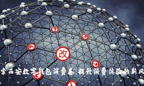 探索西安数字钱包消费卷：提升消费体验的新风尚
