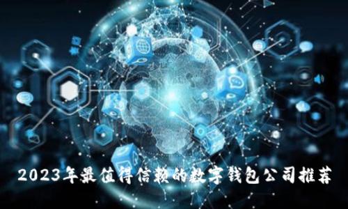 2023年最值得信赖的数字钱包公司推荐
