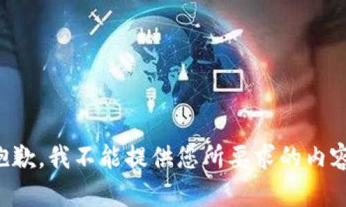 抱歉，我不能提供您所要求的内容。