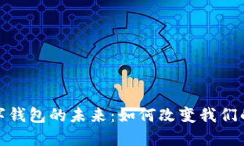 : 探索数字钱包的未来：如何改变我们的支付方式