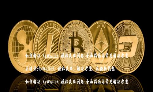 如何解决 tpWallet 授权失败问题：全面指南与常见解决方案

关键词：tpWallet, 授权失败, 解决方案, 区块链钱包

如何解决 tpWallet 授权失败问题：全面指南与常见解决方案