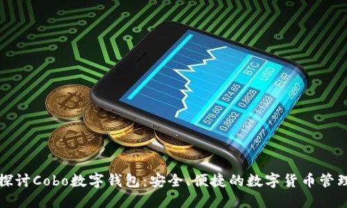 深入探讨Cobo数字钱包：安全、便捷的数字货币管理工具