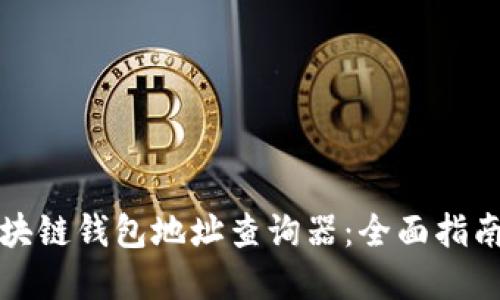 如何使用区块链钱包地址查询器：全面指南与实用技巧